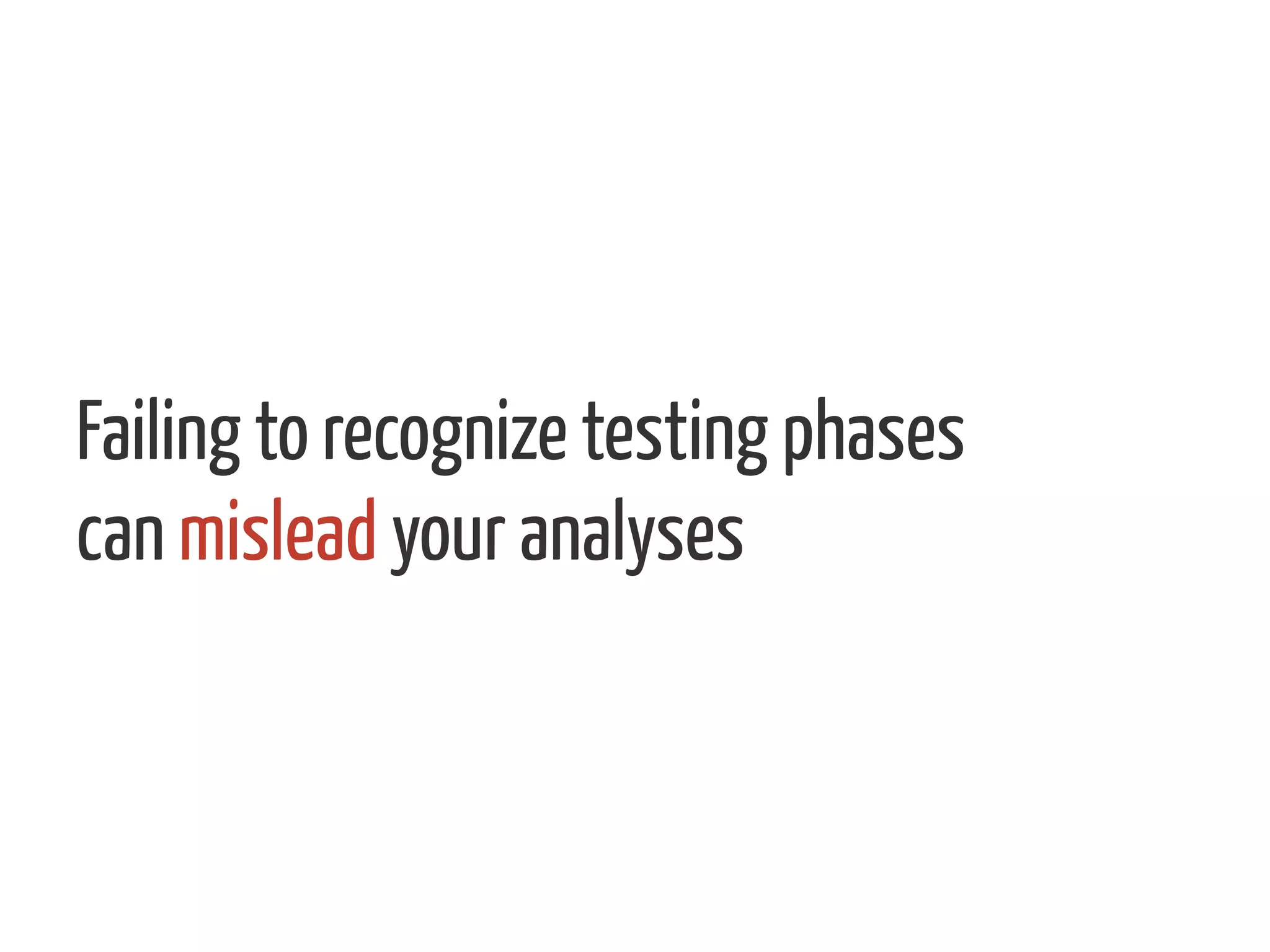 Failing to recognize testing phases
can mislead your analyses
 