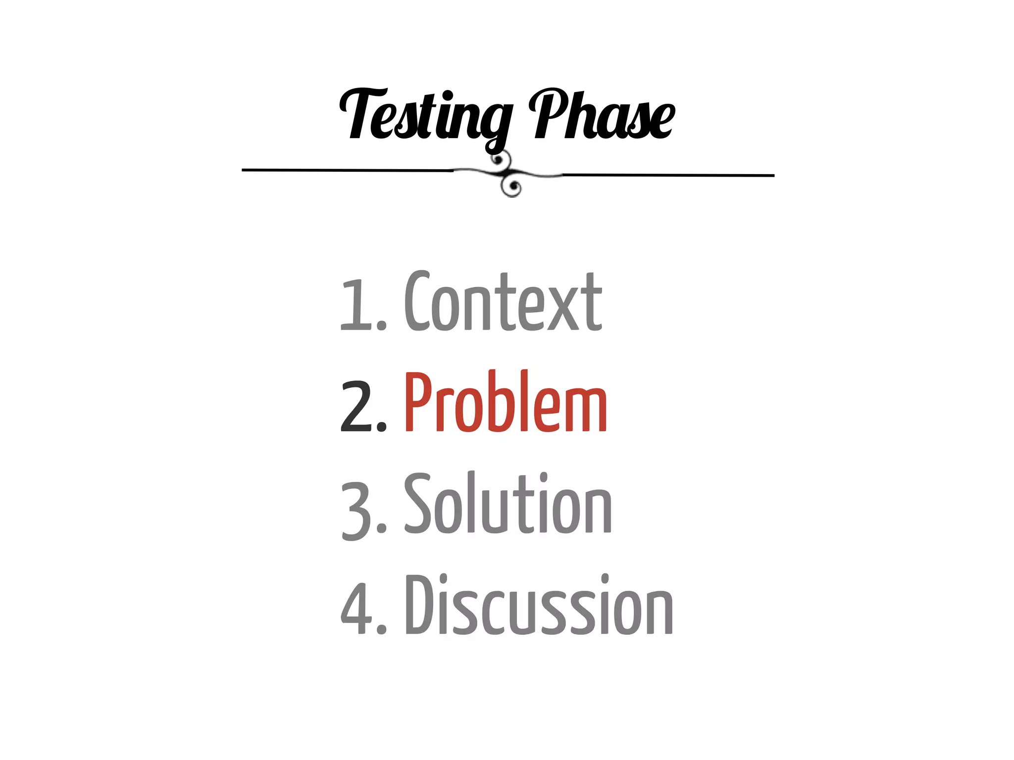 1. Context
2. Problem
3. Solution
4. Discussion
Testing Phase
 