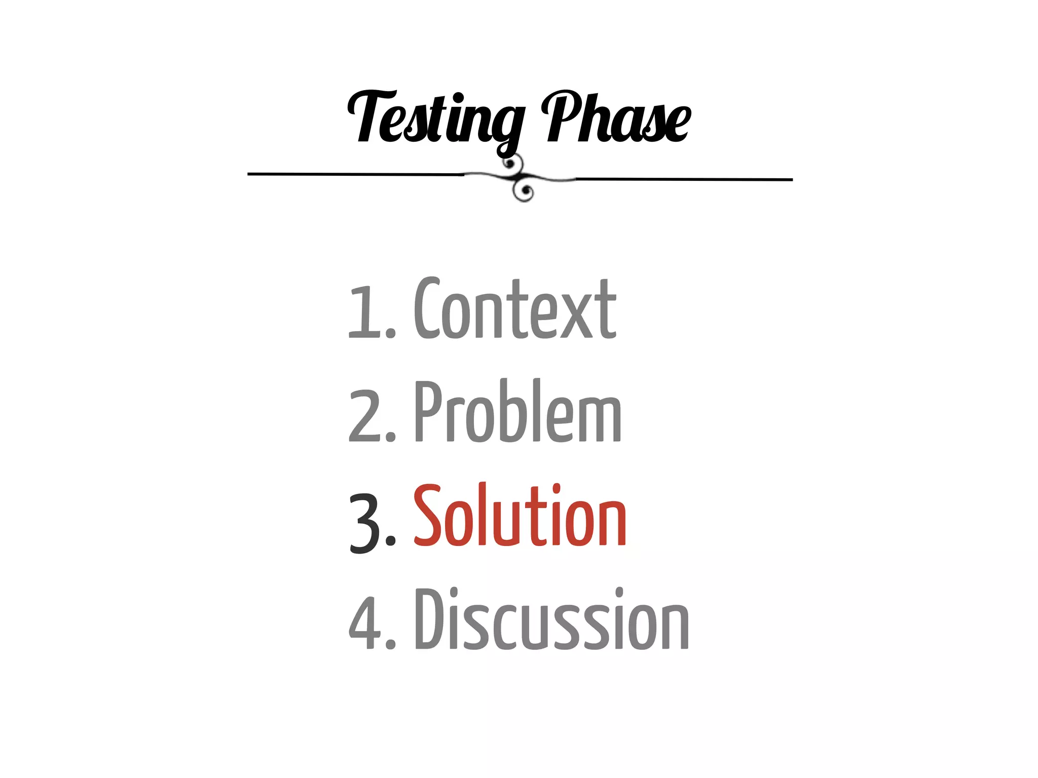 1. Context
2. Problem
3. Solution
4. Discussion
Testing Phase
 