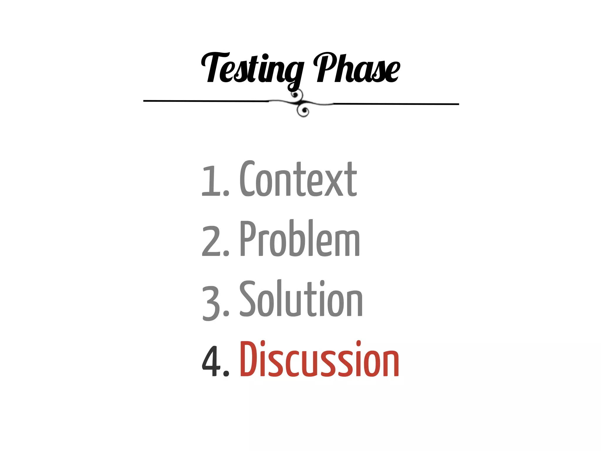 1. Context
2. Problem
3. Solution
4. Discussion
Testing Phase
 
