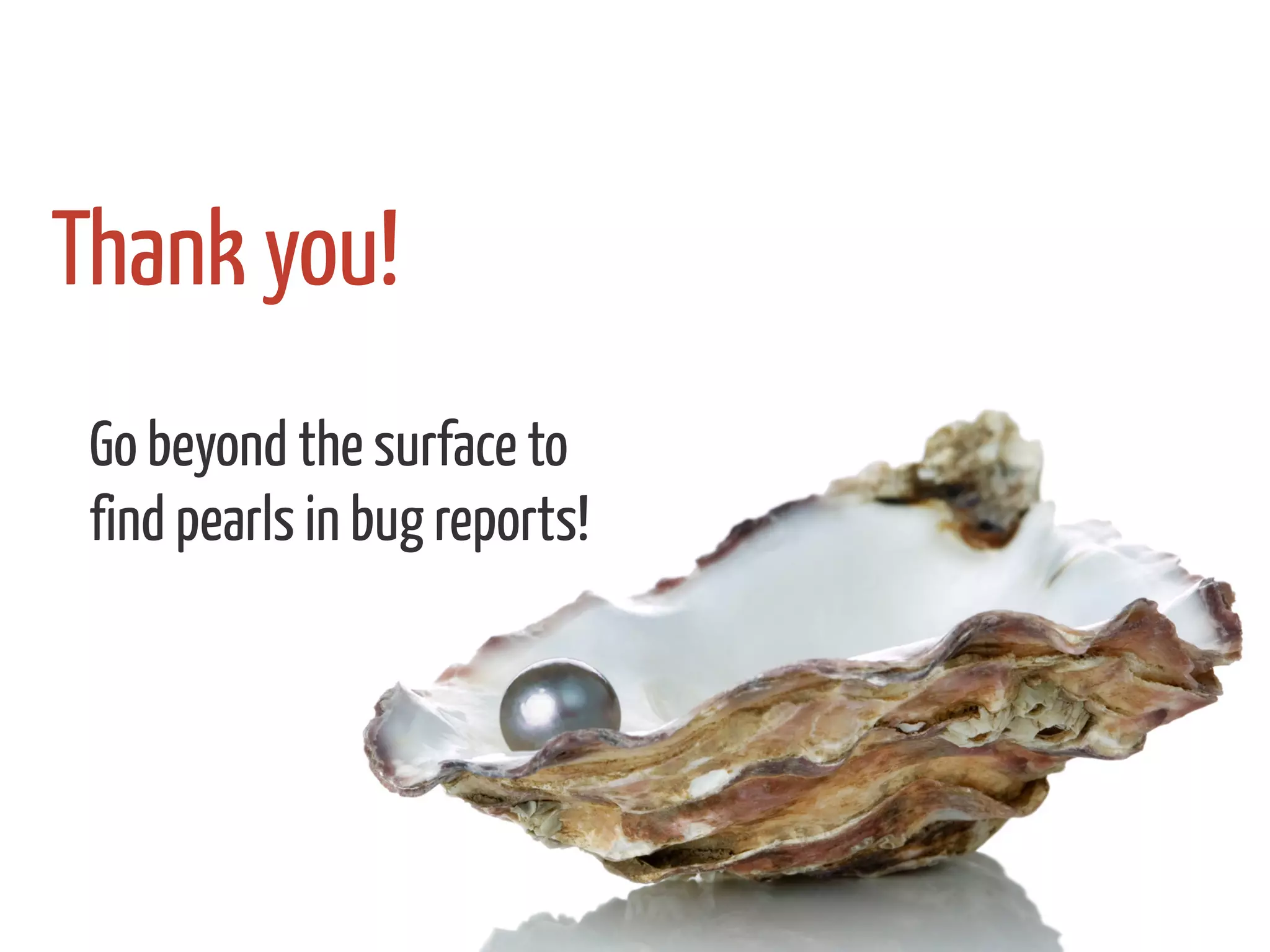 Thank you!
Go beyond the surface to
find pearls in bug reports!
 
