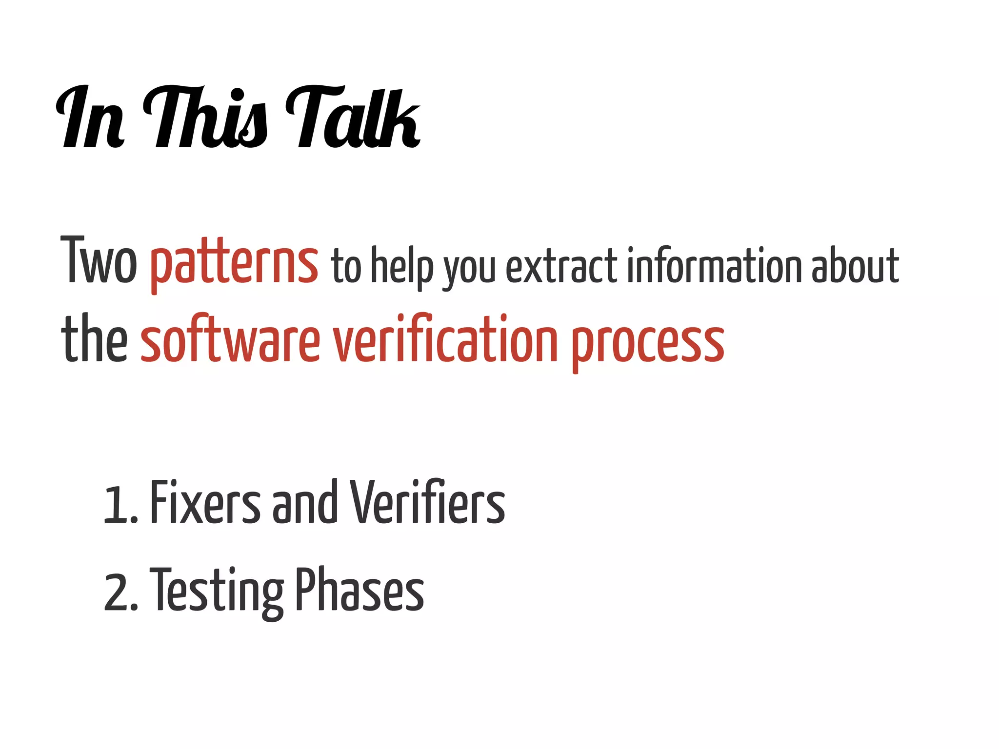 In This Talk
Two patterns to help you extract information about
the software verification process
1. Fixers and Verifiers
2. Testing Phases
 