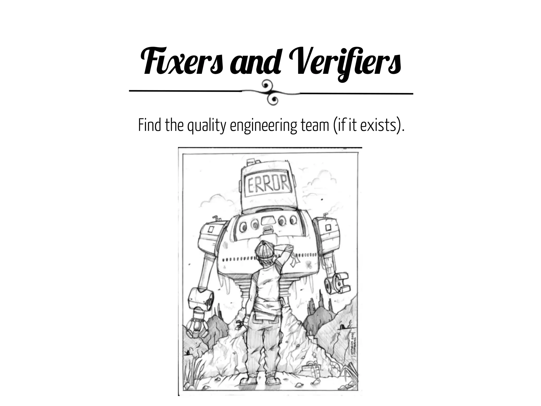 Fixers and Veriﬁers
Find the quality engineering team (if it exists).
 