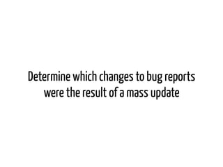 Determine which changes to bug reports
were the result of a mass update
 