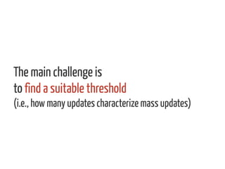 The main challenge is
to find a suitable threshold
(i.e., how many updates characterize mass updates)
 
