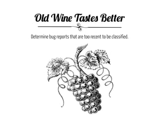 Old Wine Tastes Better
Determine bug reports that are too recent to be classified.
 