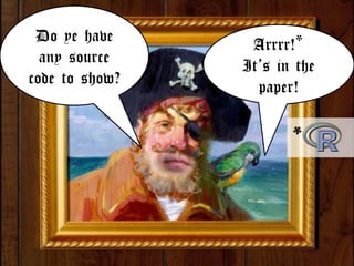 Arrrr!*
It’s in the
paper!
*	
  
Do ye have
any source
code to show?
 