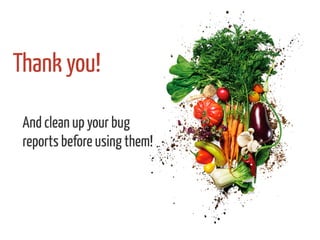 Thank you!
And clean up your bug
reports before using them!
 
