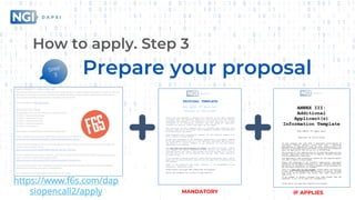 How to apply. Step 3
Prepare your proposal
Task
2
IF APPLIESMANDATORY
https://www.f6s.com/dap
siopencall2/apply
 