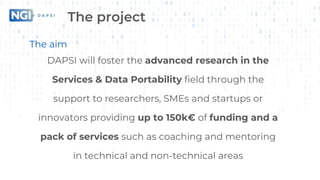 The project
The aim
DAPSI will foster the advanced research in the
Services & Data Portability field through the
support t...