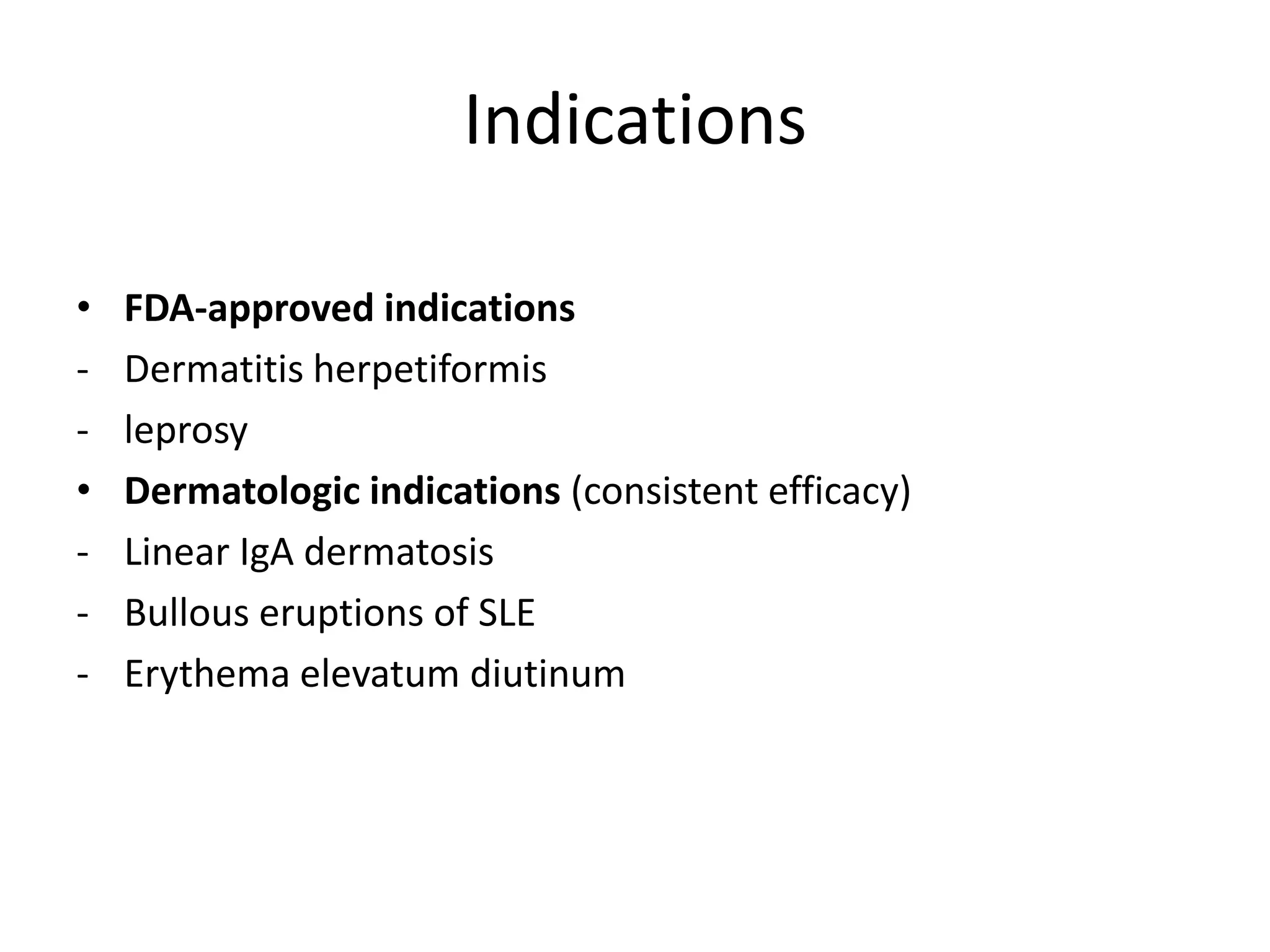 Indications
•
•
-

FDA-approved indications
Dermatitis herpetiformis
leprosy
Dermatologic indications (consistent efficacy)
Linear IgA dermatosis
Bullous eruptions of SLE
Erythema elevatum diutinum

 