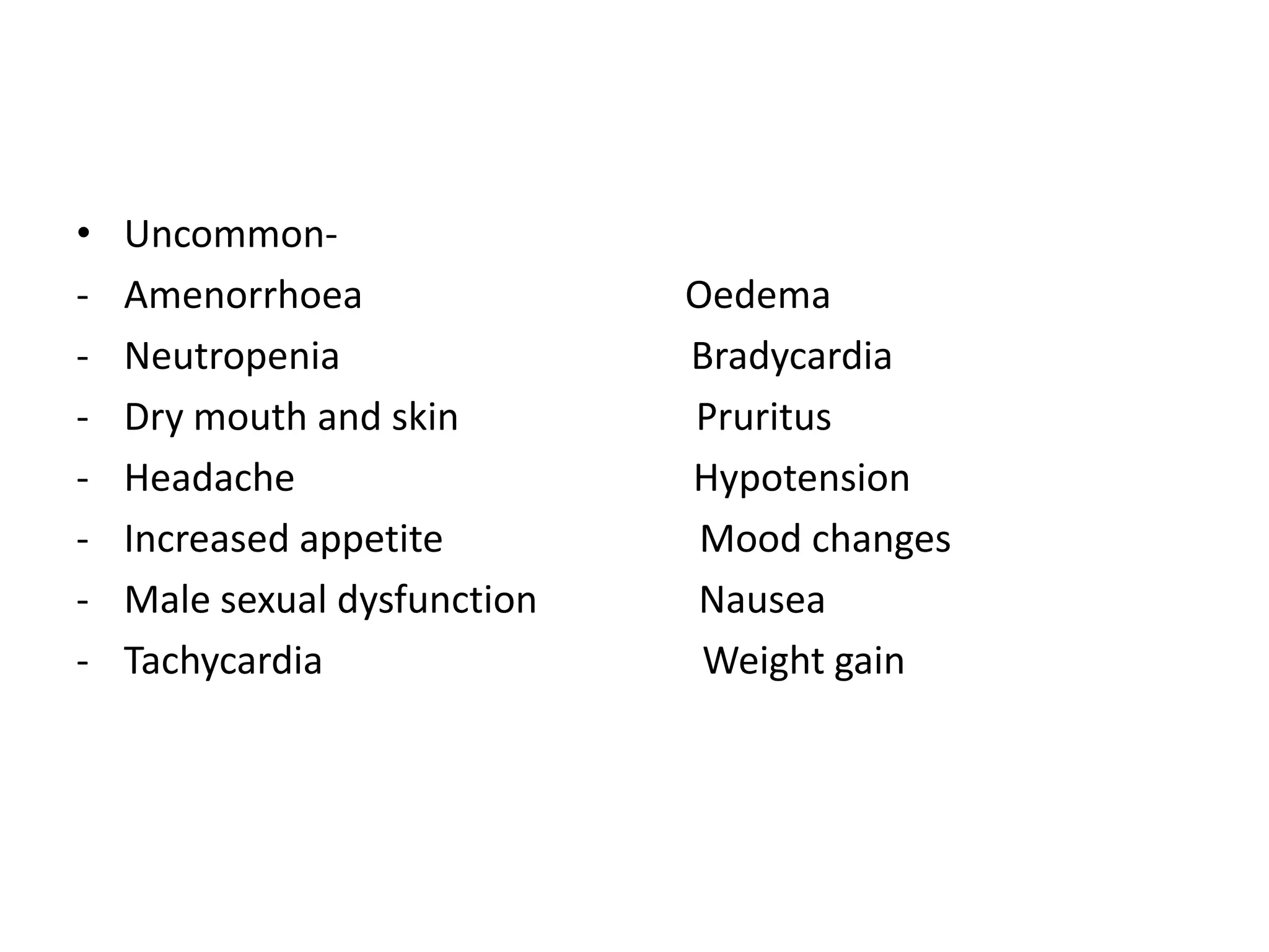 •
-

UncommonAmenorrhoea
Neutropenia
Dry mouth and skin
Headache
Increased appetite
Male sexual dysfunction
Tachycardia

Oedema
Bradycardia
Pruritus
Hypotension
Mood changes
Nausea
Weight gain

 