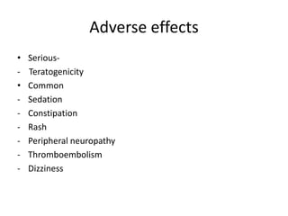 Adverse effects
•
•
-

SeriousTeratogenicity
Common
Sedation
Constipation
Rash
Peripheral neuropathy
Thromboembolism
Dizziness

 