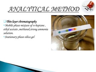 Thin layer chromatography
Mobile phase-mixture of n-heptane ,
ethyl acetate ,methanol,strong ammonia
solution.
Stationary phase-silica gel
 