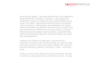 PORTFOLIO 
We know that design - like many other things in life, appeals to 
people differently. Therefore, at Dapstrs, ev...