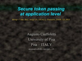 Secure token passing
     at application level
http://dx.doi.org/10.1016/j.future.2009.12.003




           Augusto Ciuffoletti
           University of Pisa
             Pisa – ITALY
             augusto@di.unipi.it
 