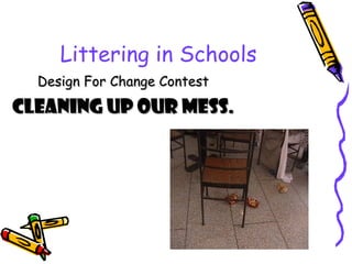 Littering in Schools
Design For Change ContestDesign For Change Contest
CLEANING UP OUR MESS.CLEANING UP OUR MESS.
 