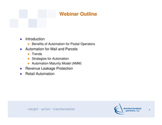 Webinar Outline
Introduction
Benefits of Automation for Postal Operators
Automation for Mail and Parcels
Trends
Strategies for Automation
Automation Maturity Model (AMM)
Revenue Leakage Protection
Retail Automation
4
 