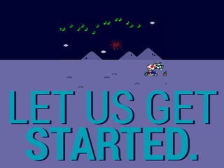 LET US GET
STARTED.
 