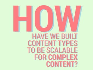 HOWHAVE WE BUILT
CONTENT TYPES
TO BE SCALABLE
FOR COMPLEX
CONTENT?
 