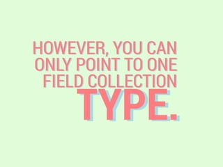 TYPE.
HOWEVER, YOU CAN
ONLY POINT TO ONE
FIELD COLLECTION
 