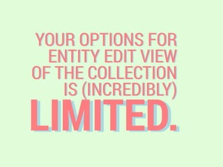 LIMITED.
YOUR OPTIONS FOR
ENTITY EDIT VIEW
OF THE COLLECTION
IS (INCREDIBLY)
 