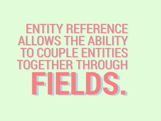 FIELDS.
ENTITY REFERENCE
ALLOWS THE ABILITY
TO COUPLE ENTITIES
TOGETHER THROUGH
 
