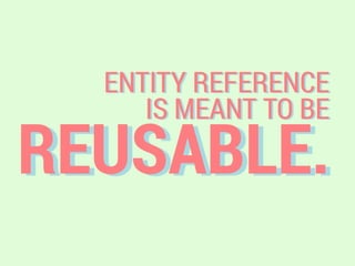 REUSABLE.
ENTITY REFERENCE
IS MEANT TO BE
 