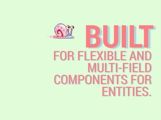 BUILTFOR FLEXIBLE AND
MULTI-FIELD
COMPONENTS FOR
ENTITIES.
 