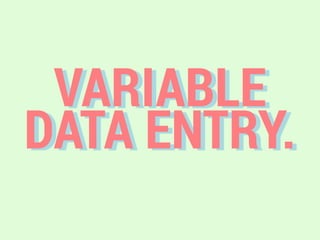 VARIABLE
DATA ENTRY.
 