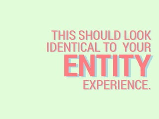 ENTITY
THIS SHOULD LOOK
IDENTICAL TO YOUR
EXPERIENCE.
 