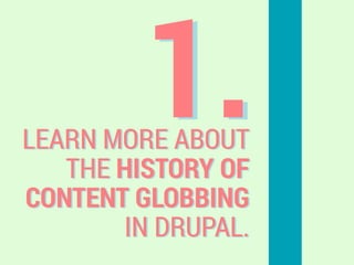 1.LEARN MORE ABOUT
THE HISTORY OF
CONTENT GLOBBING
IN DRUPAL.
 