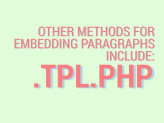 .TPL.PHP
OTHER METHODS FOR
EMBEDDING PARAGRAPHS
INCLUDE:
 