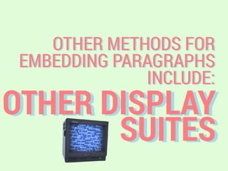 OTHER DISPLAY
SUITES
OTHER METHODS FOR
EMBEDDING PARAGRAPHS
INCLUDE:
 