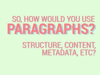 PARAGRAPHS?
SO, HOW WOULD YOU USE
STRUCTURE, CONTENT,
METADATA, ETC?
 