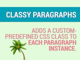 CLASSY PARAGRAPHS
ADDS A CUSTOM-
PREDEFINED CSS CLASS TO
EACH PARAGRAPH
INSTANCE.
 