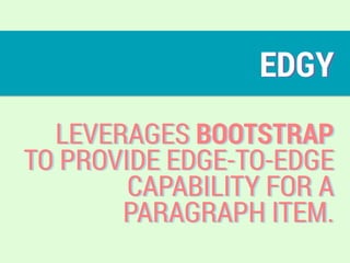 EDGY
LEVERAGES BOOTSTRAP
TO PROVIDE EDGE-TO-EDGE
CAPABILITY FOR A
PARAGRAPH ITEM.
 