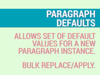 PARAGRAPH
DEFAULTS
ALLOWS SET OF DEFAULT
VALUES FOR A NEW
PARAGRAPH INSTANCE.
BULK REPLACE/APPLY.
 