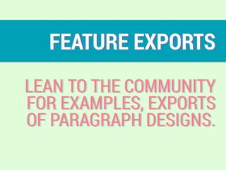 FEATURE EXPORTS
LEAN TO THE COMMUNITY
FOR EXAMPLES, EXPORTS
OF PARAGRAPH DESIGNS.
 