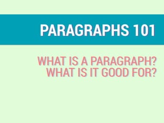 PARAGRAPHS 101
WHAT IS A PARAGRAPH?
WHAT IS IT GOOD FOR?
 