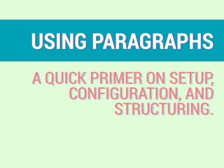USING PARAGRAPHS
A QUICK PRIMER ON SETUP,
CONFIGURATION, AND
STRUCTURING.
 
