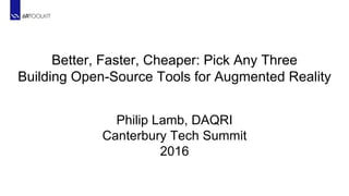 Better, Faster, Cheaper: Pick Any Three
Building Open-Source Tools for Augmented Reality
Philip Lamb, DAQRI
Canterbury Tech Summit
2016
 