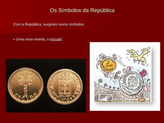 Os Símbolos da República Com a República, surgiram novos símbolos: » Uma nova moeda, o  escudo : 