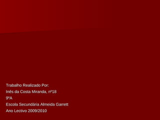 Trabalho Realizado Por: Inês da Costa Miranda, nº18 9ºA Escola Secundária Almeida Garrett Ano Lectivo 2009/2010 