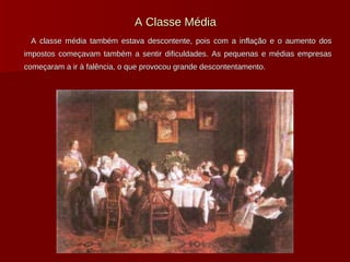 A Classe Média A classe média também estava descontente, pois com a inflação e o aumento dos impostos começavam também a sentir dificuldades. As pequenas e médias empresas começaram a ir à falência, o que provocou grande descontentamento. 