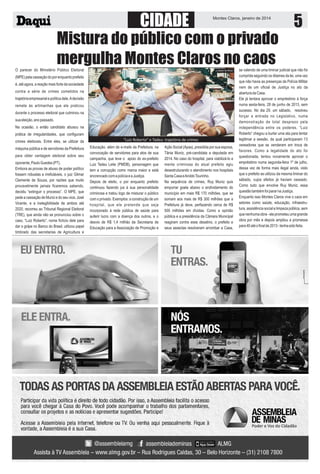 CIDADE

Montes Claros, janeiro de 2014

5

Mistura do público com o privado
mergulha Montes Claros no caos
O parecer do Ministério Público Eleitoral

Estado de Minas

(MPE) pela cassação do por enquanto prefeito
é, até agora, a reação mais forte da sociedade
contra a série de crimes cometidos na
trajetória empresarial e política dele. A decisão
remete às artimanhas que ele praticou
durante o processo eleitoral que culminou na
sua eleição, ano passado.
Na ocasião, o então candidato abusou na
prática de irregularidades, que configuram
crimes eleitorais. Entre eles, se utilizar da
máquina pública e de servidores da Prefeitura
para obter vantagem eleitoral sobre seu
oponente, Paulo Guedes (PT).
Embora as provas de abuso de poder político
fossem robustas e irrefutáveis, o juiz Gilmar
Clemente de Souza, por razões que muito
provavelmente jamais ficaremos sabendo,
decidiu “extinguir o processo”. O MPE, que
pede a cassação de Muniz e do seu vice, José
Vicente, e a inelegibilidade de ambos até
2020, recorreu ao Tribunal Regional Eleitoral
(TRE), que ainda não se pronunciou sobre o
caso. “Luiz Roberto”, nome fictício dele para
dar o golpe no Banco do Brasil, utilizou papel
timbrado das secretarias de Agricultura e

“Luiz Roberto” e Tadeu: trajetória de crimes
Educação, além de e-mails da Prefeitura, na
convocação de servidores para atos de sua
campanha, que teve o apoio do ex-prefeito
Luiz Tadeu Leite (PMDB), personagem que
tem a corrupção como marca maior e está
encrencado com a polícia e a Justiça.
Depois de eleito, o por enquanto prefeito
continuou fazendo jus à sua personalidade
criminosa e tratou logo de misturar o público
com o privado. Exemplos: a construção de um
hospital, que ele pretende que seja
incorporado à rede pública de saúde para
auferir lucro com a doença dos outros, e o
desvio de R$ 1,4 milhão da Secretaria de
Educação para a Associação de Promoção e

Ação Social (Apas), presidida por sua esposa,
Tânia Muniz, pré-candidata a deputada em
2014. No caso do hospital, para viabilizá-lo a
mente criminosa do atual prefeito agiu
desestruturando o atendimento nos hospitais
Santa Casa e Aroldo Tourinho.
Na sequência de crimes, Ruy Muniz quis
empurrar goela abaixo o endividamento do
município em mais R$ 170 milhões, que se
somam aos mais de R$ 300 milhões que a
Prefeitura já deve, perfazendo cerca de R$
500 milhões em dívidas. Como a opinião
pública e a presidência da Câmara Municipal
reagiram contra esse desatino, o prefeito e
seus asseclas resolveram arrombar a Casa,

se valendo de uma liminar judicial que não foi
cumprida seguindo os ditames da lei, uma vez
que não havia as presenças da Polícia Militar
nem de um oficial de Justiça no ato da
abertura da Casa.
Ele já tentara aprovar o empréstimo à força
numa sexta-feira, 28 de junho de 2013, sem
sucesso. No dia 29, um sábado, resolveu
forçar a entrada no Legislativo, numa
demonstração de total desprezo pela
independência entre os poderes. “Luiz
Roberto” chegou a burlar uma ata para tentar
legitimar a sessão, da qual participaram 13
vereadores que se venderam em troca de
favores. Como a legalidade do ato foi
questionada, tentou novamente aprovar o
empréstimo numa segunda-feira 1º de julho,
dessa vez de forma mais ilegal ainda, visto
que o prefeito se utilizou da mesma liminar do
sábado, cujos efeitos já haviam cessado.
Como tudo que envolve Ruy Muniz, essa
questão também foi parar na Justiça.
Enquanto isso Montes Claros vive o caos em
setores como saúde, educação, infraestrutura, assistência social e limpeza pública, sem
que nenhuma obra - ele prometeu uma grande
obra por mês e depois ampliou a promessa
para 40 até o final de 2013 - tenha sido feita.

 