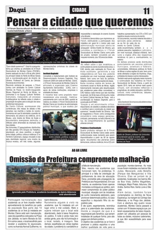 CIDADE
Pensar a cidade que queremos
“Que cidade queremos?”. Esta foi a pergunta-
tema que orientou as atividades do II Fórum
Sociocultural de Montes Claros (FSCMC),
evento realizado do dia 6 a 08 de julho último
na principal cidade do Norte de Minas Gerais
sob a coordenação-geral de Anelito de
Oliveira, Professor do Centro de Ciências
HumanasdaUnimontes.
Reunindo centenas de pessoas, o Fórum
contou com atividades no Centro Cultural
Hermes de Paula, no recém-inaugurado
Museu Regional do Norte de Minas, na
Unimontes e no Espaço Cultural Território
Catrumano, instaurando um processo
multidisciplinar de reﬂexão sobre a cidade e
proposição de ações para a solução dos seus
problemasmaisgraves.
No Centro Cultural, aconteceram três
conferências, três mesas de debate e três
plenárias nas manhãs e tardes do evento,
momentos em que foi abordada a questão da
democracia, da cultura e da violência. Já no
Museu, uma mostra de ﬁlmes de ﬁcção e
documentário exemplares estimulou a
reﬂexão sobre dimensões da chamada crise
dascidades.
NaUnimontes,27pesquisadores,distribuídos
em três grandes GTs (Grupos de Trabalho),
abordaram, em clave cientíﬁca, a relação
entre cidade, política, cultura e violência. E no
Território Catrumano, espaço vinculado à luta
pela identidade regional, uma mostra de
música revelou, em três noites, algumas
representações artísticas da cidade de
MontesClaros.
InstitutoDaghobé
Concebido e implementado pelo Instituto de
Desenvolvimento Humano Daghobé, Ong
criada em 2008 com sede em Montes Claros,
o II Fórum Sociocultural de Montes Claros foi
articulado e organizado pelo Coletivo
Ajuntamento Democrático (CAD), com o
apoio de várias instituições, empresas e
entidadesdeclasse.
A iniciativa teve como propósito maior
restabelecer uma conexão histórica,
precisamente com o ano de 2005, quando se
realizou na cidade o I Fórum Sociocultural de
Montes Claros por iniciativa da administração
pública municipal, o que acabou por
impossibilitar a realização do evento durante
umadécada.
“A dinâmica democrática que imprimimos ao
Fórum, estimulando a participação dos
cidadãos em geral foi o motivo pelo qual
administração municipal sentiu-se
ameaçada”, lembra Anelito de Oliveira, que
concebeu e coordenou o I Fórum
Sociocultural de Montes Claros como parte
do projeto, também concebido por ele
naquelemomento,dos150anosdacidade.
AjuntamentoDemocrático
Ao reﬂetir sobre o que inviabilizou a
continuidade do evento durante tantos anos, o
CAD decidiu pela realização do Fórum de
modo autônomo, garantindo a sua
independência em face dos poderes
constituídos em nível municipal, estadual e
federal, bem como em face de partidos,
religiões,empresaseassociaçõesdeclasse.
Numa iniciativa inédita em termos de
movimento social no Norte de Minas, região
historicamente marcada pela desarticulação
dos subalternos pelas elites coronelistas, o
CAD realizou nada menos que seis reuniões
noperíodo de30demaioa04dejunho,todas
no Centro Cultural Hermes de Paula, sob a
coordenação do Instituto Daghobé, para a
construçãodoIIFSMC.
“Graças a um envolvimento crítico,
responsável, de cidadãs e cidadãos decididos
a contribuir para a construção da cidade que
queremos”, ressalta Anelito de Oliveira, “não
só resgatamos o Fórum, como conseguimos
consolidá-lo como espaço generoso,
civilizado, permanente, na rede (internet) e na
rua, de compartilhamento de questões
urbanascomuns”.
ProdutoseContinuidade
Quatro produtos valiosos do II Fórum
Sociocultural de Montes Claros estão sendo
confeccionados neste momento para serem
disponibilizados a partir de 08 de agosto
agora: documentos das plenárias sobre
democracia,culturaeviolência,livroeCDcom
trabalhos apresentados nos GTs e DVD com
registrosvisuaisesonorosdoevento.
Os documentos, reunindo material discutido e
aprovado pelas plenárias realizad
as ao ﬁm de cada dia do
evento no Centro Cultural,
serão encaminhados, também, a o s
poderes executivo, legislativo e judiciário,
em nível municipal, estadual efederal, bem
como a órgãos aﬁns das respectivas
temáticas no país e, eventualmente, no
exterior.
Os demais produtos serão distribuídos
gratuitamente em escolas públicas
municipais, estaduais e federais,
universidades, bibliotecas públicas do Norte
de Minas e outras regiões do país, bem como
serão ofertados a órgãos de imprensa, Ongs,
entidadesdeclasseeoutrosinteressados.
Também está sendo agilizada neste momento
a continuidade dos trabalhos do Fórum
Sociocultural de Montes Claros, a partir de
agosto 2015, tanto em termos reais quanto
virtuais, com atividades reﬂexivas e
pragmáticas, de caráter educativo, cientíﬁco e
cultural, como conferências, debates,
plenáriaseminicursos.
Info:
www.facebook.forumsocioculturaldemontesc
laros/comunidade
II Fórum Sociocultural de Montes Claros quebra silêncio de dez anos e se consolida como espaço independente de construção democrática da
sustentabilidade urbana
Cibele Passos
Público acompanhou intensa programação nos três dias de Fórum
Gts na Unimontes abordaram relação
entre cidade, política, cultura e
violência durante o II FSMS
Arquivo FSMC
Anelito de Oliveira, professor da Unimontes
e coordenador-geral do evento, abre
atividades do II FSMC no Centro Cultural
Hermes de Paula
Elizabeth D Lessa
AO AR LIVRE
Omissão da Prefeitura compromete malhação
Politicagem na i n s t a l a ç ã o d a s
academias ao ar livre impede melhor
aproveitamento do benefício por parte
da população Boa parte das 14
academias ao ar livre já instalada em
Montes Claros está sem manutenção,
caso dos aparelhos colocados na Praça
dos Jatobás, no bairro Morada do Sol.
Em outros casos, o local escolhido para
receber a academia foi equivocado,
como naAvenida Norival Guilherme, no
bairroIbituruna.
Raramente alguém é visto na
academia, que foi instalada em um
lugar ermo e mal cuidado. Mato e
sujeira indicam que o local está
abandonado, dada à baixa frequência
do publico. À noite é ainda mais raro
avistar gente, pois não há iluminação e
o local, isolado, é inseguro. Nas
demais, espalhadas por várias regiões
da cidade, o problema é o vandalismo e
afaltademanutenção.
Mas, mesmo nas academias que
funcionam bem, há problemas. O
principal é a falta de orientação de
proﬁssionais da área de educação
física, prometida pela propaganda da
Prefeitura aos frequentadores. Em sua
maioria, as academias foram apenas
montadas e entregues ao público, sem
maior compromisso do poder público
municipal, situação com às iniciativas
de cunho meramente eleitoreiro, para
promover determinado político, no caso
especíﬁco o deputado ﬁlho do ex-
prefeitoLeite.
É ele quem, espertamente, reivindica
para si a paternidade das academias.
Vende a imagem de que é o
responsável pelo benefício, que seriam
instaladas de qualquer forma, pois são
pagascomdinheiropúblico.
O objetivo das academias ao ar livre é
promover a prática esportiva e uma
melhor qualidade de vida para a
população montes-clarense. As mais
novas foram instaladas nos bairros São
Judas, Maracanã, João Botelho
(Parque das Mangueiras) e Vila
Oliveira. Elas se juntam às já
existentes, localizadas nos bairros Alto
da Boa Vista, Delﬁno Magalhães,
Interlagos, Major Prates, Ibituruna, Vila
Anália, Santos Reis, Santa Lúcia e São
José.
A l é m d e l a s , t a m b é m f o r a m
contemplados os distritos de Nova
Esperança, na margem do Córrego das
Melancias, e na Praça dos Jatobás.
Com a abertura das quatro novas
academias, Montes Claros passará a
contar com 16 desses espaços que, por
terem equipamentos de baixo impacto,
podem ser utilizados por pessoas de
todas as idades, inclusive cadeirantes,
já que têm acessibilidade para esse
público.
Ignorada pela Prefeitura, academia localizada no bairro Ibituruna
está abandonada
WaldoFerreira
11
 
