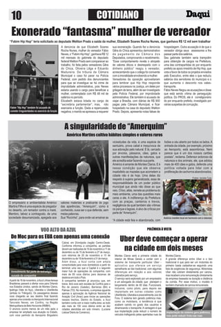 10 COTIDIANO
Exonerado “fantasma” mulher de vereador
“Fabim Hip Hop” teria solicitado ao deputado Weliton Prado a saída da mulher, Elizabeth Soares Rocha Nunes, que ganhava R$ 12 mil sem trabalhar
A denúncia de que Elizabeth Soares
Rocha Nunes, mulher do vereador Fábio
Neves,o“FabimHipHop”,ganhavaR$12
mil mensais do gabinete do deputado
federalWelitonPradosemcomparecerao
trabalho, foi feita pelos vereadores Gêra
do Chica, Oliveira Lêga e Eduardo
Madureira. Da tribuna da Câmara
Municipal o caso foi parar na Polícia
Federal, com pedido dos denunciantes
para que se investigue se há crime de
improbidade administrativa, pois Neves
estaria usando o cargo para beneﬁciar a
mulher, contemplada com R$ 48 mil de
saláriosnoperíodo.
Elizabeth estava lotada no cargo de
“secretária parlamentar”, mas, não
exerceria a função. Dada a repercussão
negativa,omaridoseapressouarequerer
sua exoneração. Quando fez a denúncia
Gêra do Chica apresentou demonstrativo
de pagamento da Câmara dos
Deputados, comprovando o recebimento.
“Esse comportamento revela o atropelo
de valores éticos e desrespeito com o
dinheiro público” reagiu o vereador,
acrescentando que o colega foi conivente
comaimoralidadeenvolvendoamulher.
Vereadores da oposição aproveitaram
para lembrar que Hip Hop responde
vários processos na Justiça, um deles por
grilagem de terra, além de ser investigado
pela Polícia Federal, por improbidade
administrativa. Ele também é acusado de
viajar a Brasília, com diárias de R$ 900
pagas pela Câmara Municipal, e ﬁcar
hospedado na casa do deputado Weliton
Prado. Depois, apresenta notas falsas de
hospedagem. Outra acusação é de que o
vereador obriga seus assessores a lhe
passarpartedossalários.
Seu gabinete também seria trampolim
para obtenção de cargos na Prefeitura,
uma das contrapartidas do por enquanto
prefeito ao apoio irrestrito de Hip Hop, que
vota a favor de todos os projetos enviados
pelo Executivo, entre eles o que reduziu
salários dos servidores do município e o
que aumenta o desconto nos vales-
transporte.
Fábio Neves Negou as acusações e disse
que está sendo vítima de perseguição
política. Do PROS, ele é correligionário
do por enquanto prefeito, investigado por
váriassuspeitasdecorrupção.
A singularidade de “Amerquim”
O empresário e ambientalista Américo
Martins Filho é uma espécie de pregador
no deserto, um remador contra a maré.
Membro, talvez a contragosto, de uma
sociedade desumanizada, apegada aos
valores materiais e praticante do jogo
das aparências, “Amerquim”, como é
conhecido, ousa ser o que defende, sem
meiaspalavras.
Sua “Rocinha”, para onde vai amainar as
vicissitudes da vida, é uma espécie de
santuário, prova cabal e inequívoca de
sua adoração pelo natural. É lá, cercado
por árvores, pássaros, cães, gatos e
outras manifestações da natureza, que
eleacreditaestarfazendosuaparte.
Américo é amante de Montes Claros. E é
nessa condição que ele observa
insatisfeito as mazelas que acometem a
cidade não é de hoje. Uma delas diz
respeito à sujeira generalizada, essa de
responsabilidade de um poder público
municipal que ainda não disse ao que
veio.Olixo,aliás,remeteaoproblemado
meio ambiente, uma das questões mais
caras a ele. A indiferença da Prefeitura
com as praças, canteiros e trevos,
negligência da qual também são vítimas
os parque e lagoas, é alvo de críticas por
partede“Amerquim”.
“A cidade está feia e abandonada, com
lixões a céu aberto por todos os lados. A
entrada da cidade, por exemplo, próximo
ao Aeroporto, está assombrosa. Nem
parece que é um dos nossos cartões
postais”, reclama. Defensor ardoroso da
natureza e dos animais, ele, que adotou
mais de 400 cães e gatos, defende uma
política voltada para lidar com a
proliferaçãodecachorrosabandonados.
Américo Martins cultiva hábitos simples e valores raros
Américo mantém local em harmonia com a natureza
Fotos: revista Tuia
VOO ALTO DA AZUL
De Moc para os EUA com apenas uma conexão
Apartirde16denovembro,aAzulLinhasAéreas
Brasileiras passará a ofertar voos para Orlando
nos Estados Unidos, saindo de Montes Claros,
Ipatinga (Vale do Aço), Uberaba e Uberlândia
(ambas no Triângulo). Os passageiros desses
voos chegarão ao seu destino ﬁnal fazendo
apenasumaconexãonoAeroportoInternacional
Tancredo Neves, em Conﬁns, na Região
MetropolitanadeBeloHorizonte(RMBH).
O anúncio ocorre menos de um mês após a
empresa ter ampliado sua atuação no Estado,
com voos partindo do Aeroporto Brigadeiro
Cabral, em Divinópolis (região Centro-Oeste.
Conforme informou a companhia, as partidas
devemserrealizadasde16denovembroa11de
dezembro ou de 15 de fevereiro a 27 de março,
com retornos de 20 de novembro a 15 de
dezembrooude19defevereiroa31demarço.
Além disso, a Azul conta com ampla
conectividade para voos domésticos a partir do
terminal, uma vez que a Capital é o segundo
maior hub de operações da companhia, com
mais de 85 voos diários para dezenas de
destinosemtodooPaís.
A companhia também já anunciou que, em
breve, terá voos sem escalas de Conﬁns para o
Rio de Janeiro (Galeão), Barreiras (BA) e
Palmas (TO). No momento, a empresa aguarda
apenas a aprovação da Agência Nacional de
Aviação Civil (Anac) para iniciar as operações
nesses trechos. Dentro do Estado, a Azul
também conta com a maior malha área: ao todo
são mais de 100 voos diários entre as dez
cidades atendidas em solo mineiro. (Luciane
Lisboa/DiáriodoComércio).
Montes Claros será a primeira cidade do
interior de Minas Gerais a contar com o
sistema de transporte particular Uber -
aplicativo que oferece um serviço
semelhante ao táxi tradicional, com algumas
diferenças em relação a aos valores
cobradospeloserviço.
O serviço será explorado por um empresário
e um advogado da cidade, que planejam o
lançamento dentro de 60 dias. Funcionará,
inclusive, como piloto, para depois ser
implantado em outras cidades como
Uberlândia, Uberaba e possivelmente Juiz de
Fora. O sistema tem gerado polêmica mas,
como os mototaxis, a tendência é que
acabem caindo no gosto dos usuários e
dinamizando o transporte. A vantagem é que
sua implantação pode reduzir o número de
veículos trafegando pelas apertadas ruas de
MontesClaros.
A grande diferença entre Uber e o táxi
tradicional é que para ser um motorista do
primeiro basta cadastrar-se seguindo uma
lista de exigências de segurança. Motoristas
Uber não cobram diretamente por carona,
mas recebem uma remuneração diretamente
da empresa baseada na duração e distância
da corrida. Por esse motivo, o modelo é
tambémchamadodecaronaremunerada.
POLÊMICA À VISTA
Uber deve começar a operar
na cidade em dois meses
Fabim "Hip Hop" também foi acusado de
cometer irregularidades no exercício da função
Investimento faz parte de estratégia
ousada da companhia
Implantação do sistema gera polêmica,
mas pode reduzir frota nas ruas
 