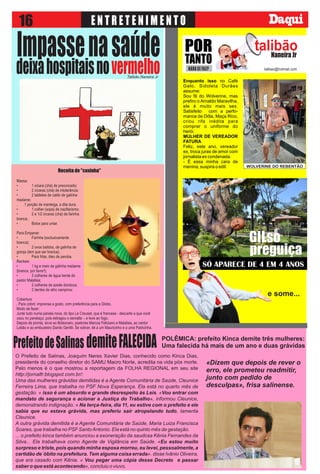 Naneira Jr
talibão
talibao@hotmail.com
POR
TANTO
Talibão Naneira Jr
NADA SE FAZ?
Enquanto isso no Café
Galo, Sidoleta Durães
assume:
Sou fã do Wolverine, mas
prefiro o Arnaldo Maravilha,
ele é muito mais sex.
Satisfeito com a perfo-
mance de Dôla, Maça Rico,
criou rifa inédita para
comprar o uniforme do
herói.
MULHER DE VEREADOR
FATURA
Feliz, este ano, vereador
ex, troca juras de amor com
jornalista ex condenada.
- É essa minha cara de
menina, suspira o edil.
Ui, ui, ui...
WOLVERINE DO REBENTÃO
POLÊMICA: prefeito Kinca demite três mulheres:
Uma falecida há mais de um ano e duas grávidas
e some...
Receita de "coxinha"
Massa:
• 1 xícara (chá) de preconceito;
• 2 xícaras (chá) de intolerância;
• 2 tabletes de caldo de galinha
madame;
. 1 porção de manteiga, a dita dura;
• 1 colher (sopa) de nazifacismo;
• 2 e 1/2 xícaras (chá) de farinha
branca;
• Botox para untar.
Para Empanar:
• Farinha (exclusivamente
branca);
• 2 ovos batidos, de galinha de
granja (tem que ser branca);
• Para fritar, óleo de peroba.
Recheio
• 1 kg e meio de galinha madame
(branca, por favor!);
• 3 colheres de água benta do
pastor Malafaia;
• 2 colheres de azeite dondoca;
• 2 dentes de alho vampiros;
Cobertura
. Para cobrir, imprensa a gosto, com preferência para a Globo.
Modo de fazer:
Junte tudo numa panela nova, do tipo Le Creuset, que é francesa - descarte a que você
usou no panelaço, pois estragou o esmalte -, e leve ao fogo.
Depois de pronta, sirva ao Bolsonaro, pastores Marcos Feliciano e Malafaia, ao cantor
Lobão e ao embusteiro Danilo Gentili. Se sobrar, dê a um Mauricinho e a uma Patricinha.
 