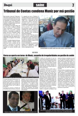 Tribunal de Contas condena Muniz por má gestão
SAÚDE 7
Está correndo o prazo de 10 dias que o
TribunaldeContasdoEstado(TCE)deu
aoporenquantoprefeitoparaelecorrigir
as distorções no chamamento público
da área de saúde, que credencia os
hospitais. A multa pelo descumprimento
dadecisãoédeR$1mil/dia.
É o quinto ﬂanco de reação a Muniz. No
dia 2 de junho a Justiça de Montes
Claros suspendeu o chamamento
público. Em 15 de julho o Estado
decretou a intervenção na gestão de
saúde. No dia 22 o Ministério Público
Federal entrou com ação de
improbidade administrativa e
indenização contra ele, pedindo R$ 18
milhões. Em 4 de agosto o TCE mandou
multá-lo.
Por ﬁm, o Conselho Estadual de Saúde,
durante inspeção a Montes Claros,
determinou que o prefeito tem de
cumprir a decisão do Conselho
Municipal de Saúde e pagar aos
hospitais os recursos liberados pela
União.
É a segunda vez que a Prefeitura é
intimada a adotar as providências legais
necessárias. A Santa Casa acionou o
TCMG, com o argumento de que o
chamamento público afrontava a
princípios como o da isonomia e
inviabilidadedocredenciamentoaocriar
direito de preferência entre os
p a r t i c i p a n t e s , n ã o o b s e r v a r
peculiaridades legais, estabelecer
contratação por valor indeterminado e
não conter dados para confecção do
plano operativo anual, considerado
requisitodehabilitação.
No dia 17 de abril, o TCE deu prazo de
30 dias para que o prefeito tomasse as
providências ao exato cumprimento da
lei, antes da assinatura dos contratos,
sob pena de sustação e multa de 100%
dosprejuízosapurados.
Ao dar continuidade ao procedimento
licitatório com ilegalidades, o gestor
descumpriu a decisão do relator e
motivouaaplicaçãodamulta.
Irregularidades na saúde rende nova ação contra o atual prefeito
NO FOCO
Cerco se aperta em torno de Muniz, suspeito de irregularidades na gestão da saúde
Roberto e Kojak levantam suspeitas sobre a aplicação de recursos no HC
Meio-irmão do ainda prefeito, Ucho Ribeiro esquece as “querelas” familiares, durante
inauguração do HC, que tem o nome do pai, o ex-prefeito Mário Ribeiro
O Conselho Municipal de Saúde aprovou, em
caráter extraordinário, o pedido de
informações sobre o valor que a Prefeitura de
Montes Claros aplicou no Hospital das
Clínicas Mário Ribeiro da Silveira, ligado ao
Grupo Soebras/Funorte, que é vinculado ao
aindaprefeito
A aplicação de recursos no Hospital das
Clínicas Mário Ribeiro da Silveira, por parte da
Prefeitura, é foco de suspeitas do Conselho
Municipal de Saúde, que aprovou em caráter
extraordinário pedido de informações sobre o
valor destinado. O HC é ligado ao Grupo
Soebras/Funorte, vinculado ao ainda
prefeito.OpedidofoiapresentadoporRoberto
Coelho, representante dos trabalhadores, e
reforçado pelo conselheiro José Geraldo
Kojak, representante dos usuários do Sistema
ÚnicodeSaúde.
O pedido de informações foi para ser
encaminhadaàprestaçãodecontasdoquese
aplicou em todos os prestadores de serviços
da área de saúde em Montes Claros e os
conselheiros frisaram com ênfase o Hospital
das Clínicas. A proposta foi aprovada por
unanimidade pelo Conselho Municipal, em
sessão presidida pelo secretário-adjunto de
Saúde,DaniloNarciso.
O conselheiro Roberto Coelho pediu o
detalhamento dos dados de valores
repassados em 2013, 2014 e até agora em
2015, pois alega que não se faz mais a
prestação de contas onde é aplicada a verba
do SUS em Montes Claros. José Geraldo
Kojak alega que a Secretaria Municipal de
Saúde se queixa de mudança no sistema de
prestação de contas, que agora passou a ser
bimestral e que a contabilidade estava com
diﬁculdades de prestar as informações. Na
sua concepção, há necessidade de Montes
Claros ter conta especíﬁca vinculada a
Secretaria de Saúde, para os recursos do
Fundo Municipal, como ocorre em Uberlândia,
Uberaba,Betimeoutrascidades.
Ele salienta ainda que em Montes Claros, o
prefeito e o tesoureiro da Prefeitura é que
assinam os cheques e a prestação de contas
do Fundo Municipal de Saúde, quando em
outras cidades é o secretário de saúde e o
tesoureiro da secretaria. Kojak explicou que
desde o ano passado tem cobrado da
Secretaria Municipal de Saúde a prestação de
contassobreaaplicaçãodosrecursosdoSUS
na Âmbar, razão social do hospital vinculado a
Soebras/Funorte, mas nenhum dos pedidos
foiacatado.
Ainda na reunião, os conselheiros aprovaram
o relatório da 7ª Conferência Municipal de
Saúde, realizada de 7 a 9 de julho, quando
saiu uma moção de recomendação proposta
peloconselheiromunicipalJoaquimFrancisco
para manutenção da Gestão Plena da Saúde
com a Secretaria Municipal de Saúde,
acompanhado e ﬁscalizado pelo Conselho
Municipal de Saúde, reaﬁrmando a Carta de
Montes Claros, de fevereiro de 1985, que
recomenda a descentralização dos serviços
de saúde. No relatório, a moção tinha
assinaturas de 46 delegados, quando o
mínimo necessário era de 60. Na recontagem,
ontem à tarde, ﬁcou constatada 80
assinaturas,emquatrofolhas.
Conselho assume sua autonomia e pede explicações ao embora prefeito
 
